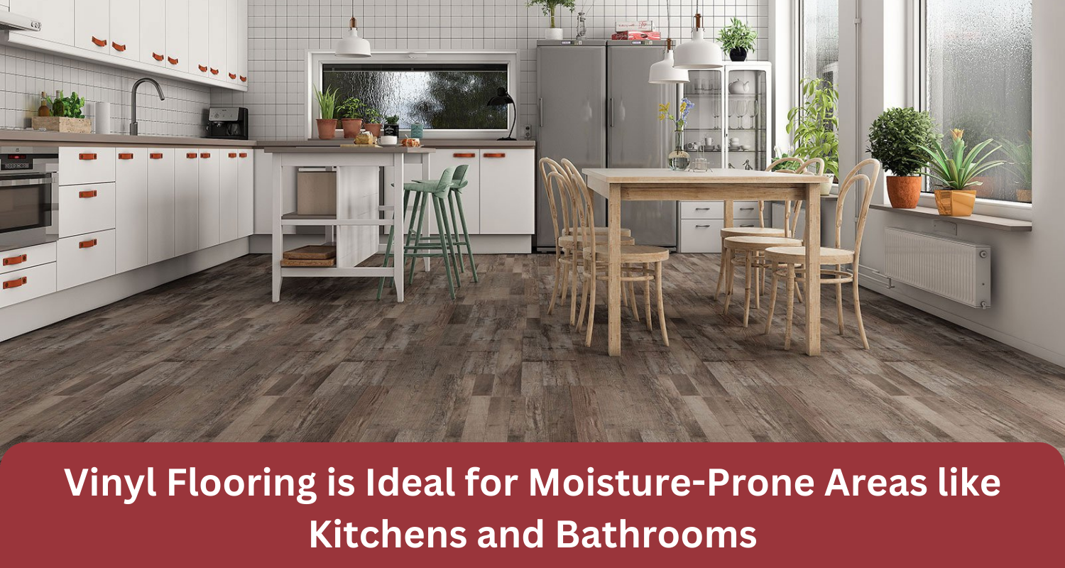 Why Vinyl Flooring is Ideal for Moisture-Prone Areas like Kitchens and Bathrooms